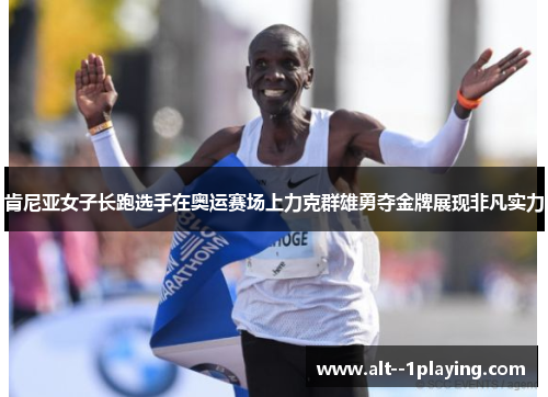 肯尼亚女子长跑选手在奥运赛场上力克群雄勇夺金牌展现非凡实力