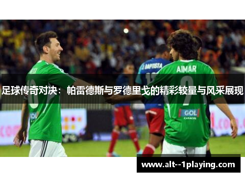 足球传奇对决:帕雷德斯与罗德里戈的精彩较量与风采展现 足球传奇对决:帕雷德斯与罗德里戈的精彩较量与风采展现