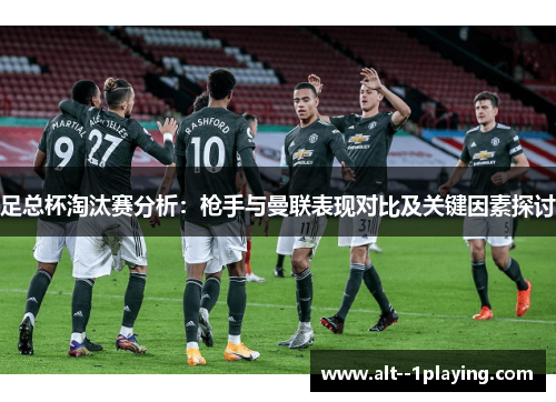 足总杯淘汰赛分析:枪手与曼联表现对比及关键因素探讨 足总杯淘汰赛分析:枪手与曼联表现对比及关键因素探讨