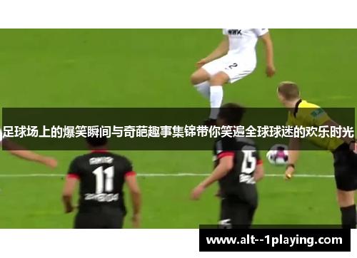 足球场上的爆笑瞬间与奇葩趣事集锦带你笑遍全球球迷的欢乐时光 足球场上的爆笑瞬间与奇葩趣事集锦带你笑遍全球球迷的欢乐时光