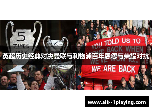 英超历史经典对决曼联与利物浦百年恩怨与荣耀对抗 英超历史经典对决曼联与利物浦百年恩怨与荣耀对抗