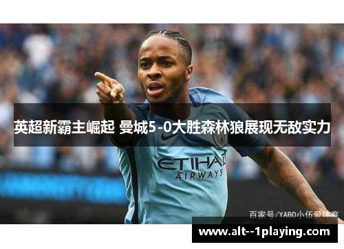 英超新霸主崛起 曼城5-0大胜森林狼展现无敌实力