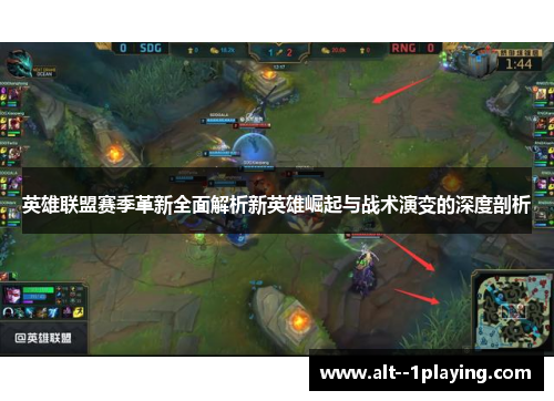 英雄联盟赛季革新全面解析新英雄崛起与战术演变的深度剖析