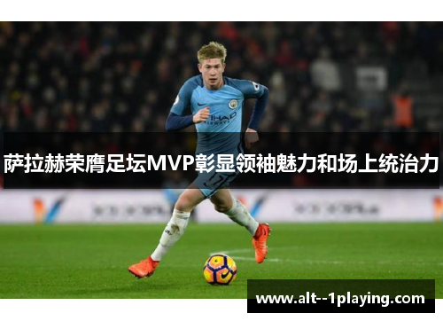 萨拉赫荣膺足坛MVP彰显领袖魅力和场上统治力