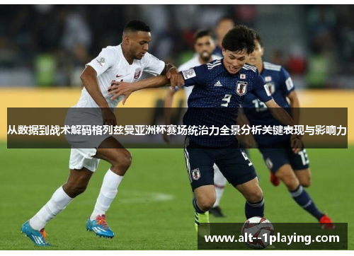 从数据到战术解码格列兹曼亚洲杯赛场统治力全景分析关键表现与影响力