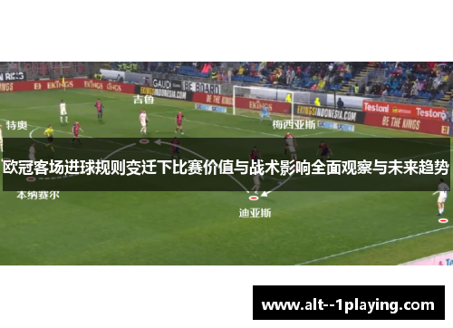 欧冠客场进球规则变迁下比赛价值与战术影响全面观察与未来趋势 欧冠客场进球规则变迁下比赛价值与战术影响全面观察与未来趋势