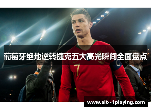 葡萄牙绝地逆转捷克五大高光瞬间全面盘点 葡萄牙绝地逆转捷克五大高光瞬间全面盘点