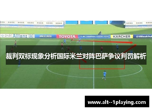 裁判双标现象分析国际米兰对阵巴萨争议判罚解析 裁判双标现象分析国际米兰对阵巴萨争议判罚解析