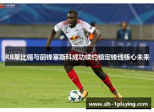 RB莱比锡与前锋塞斯科成功续约锁定锋线核心未来 RB莱比锡与前锋塞斯科成功续约锁定锋线核心未来
