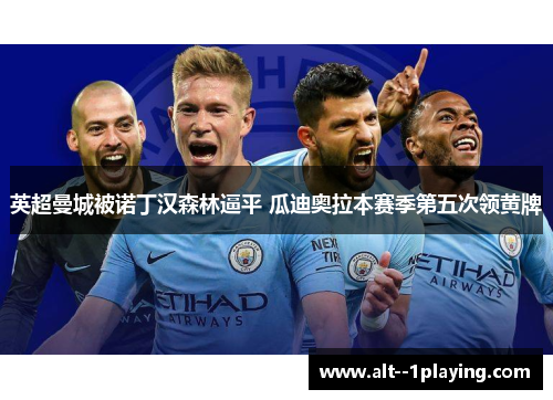 英超曼城被诺丁汉森林逼平 瓜迪奥拉本赛季第五次领黄牌 英超曼城被诺丁汉森林逼平 瓜迪奥拉本赛季第五次领黄牌