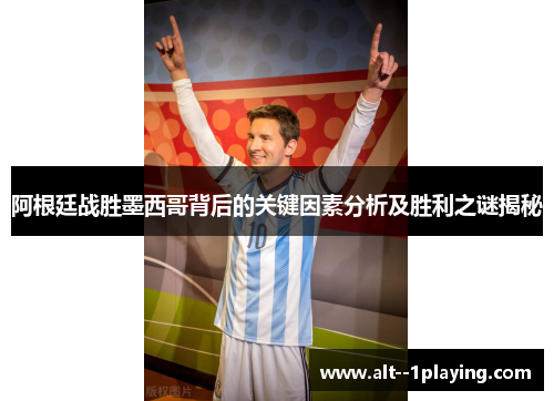 阿根廷战胜墨西哥背后的关键因素分析及胜利之谜揭秘