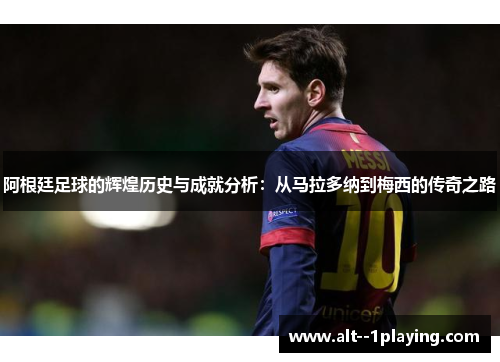 阿根廷足球的辉煌历史与成就分析：从马拉多纳到梅西的传奇之路