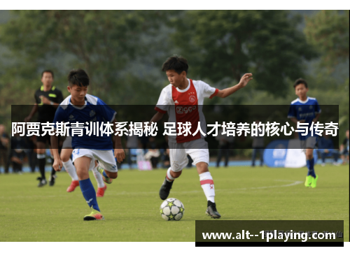 阿贾克斯青训体系揭秘 足球人才培养的核心与传奇