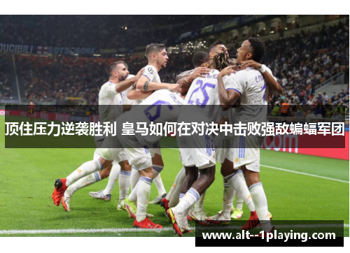 顶住压力逆袭胜利 皇马如何在对决中击败强敌蝙蝠军团