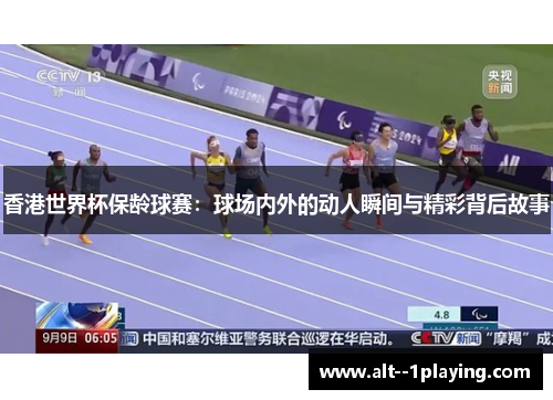 香港世界杯保龄球赛：球场内外的动人瞬间与精彩背后故事