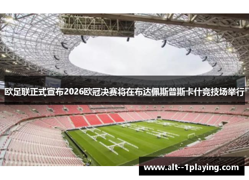 欧足联正式宣布2026欧冠决赛将在布达佩斯普斯卡什竞技场举行 欧足联正式宣布2026欧冠决赛将在布达佩斯普斯卡什竞技场举行