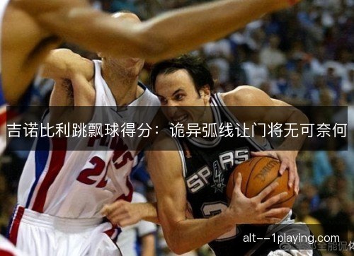 吉诺比利跳飘球得分:诡异弧线让门将无可奈何 吉诺比利跳飘球得分:诡异弧线让门将无可奈何