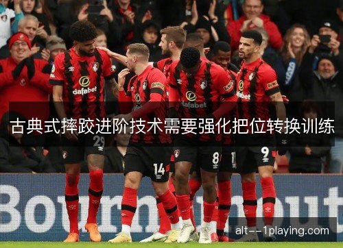 古典式摔跤进阶技术需要强化把位转换训练 古典式摔跤进阶技术需要强化把位转换训练